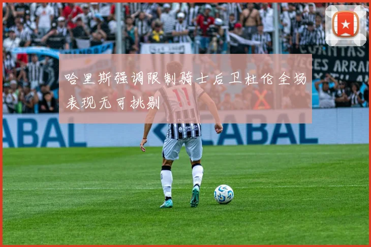 哈里斯强调限制骑士后卫杜伦全场表现无可挑剔