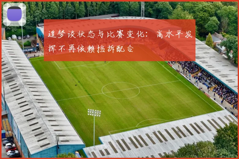 追梦谈状态与比赛变化：高水平发挥不再依赖挡拆配合