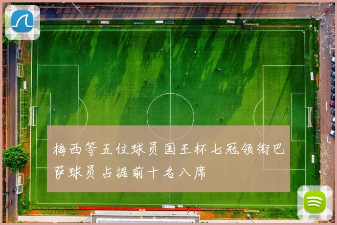 梅西等五位球员国王杯七冠领衔巴萨球员占据前十名八席