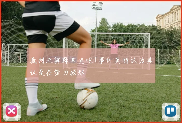 裁判未解释布克吃T事件奥特认为其仅是在努力救球