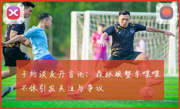 卡约谈麦丹言论：森林狼整季喋喋不休引发关注与争议