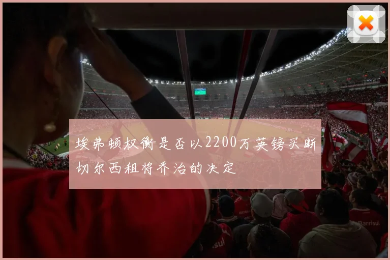 埃弗顿权衡是否以2200万英镑买断切尔西租将乔治的决定
