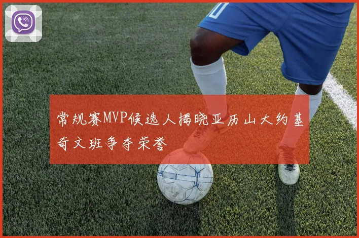 常规赛MVP候选人揭晓亚历山大约基奇文班争夺荣誉