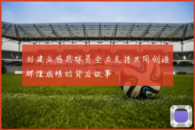 刘建业感恩球员全力支持共同创造辉煌成绩的背后故事