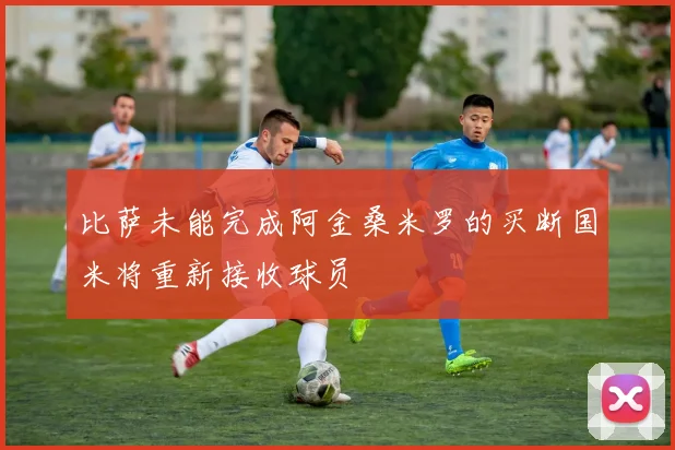 比萨未能完成阿金桑米罗的买断国米将重新接收球员