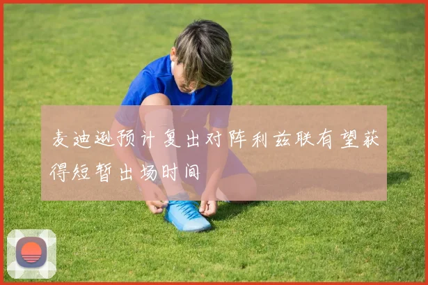 麦迪逊预计复出对阵利兹联有望获得短暂出场时间