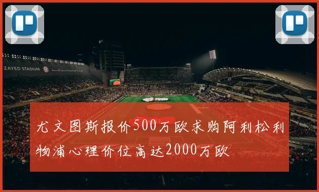 尤文图斯报价500万欧求购阿利松利物浦心理价位高达2000万欧