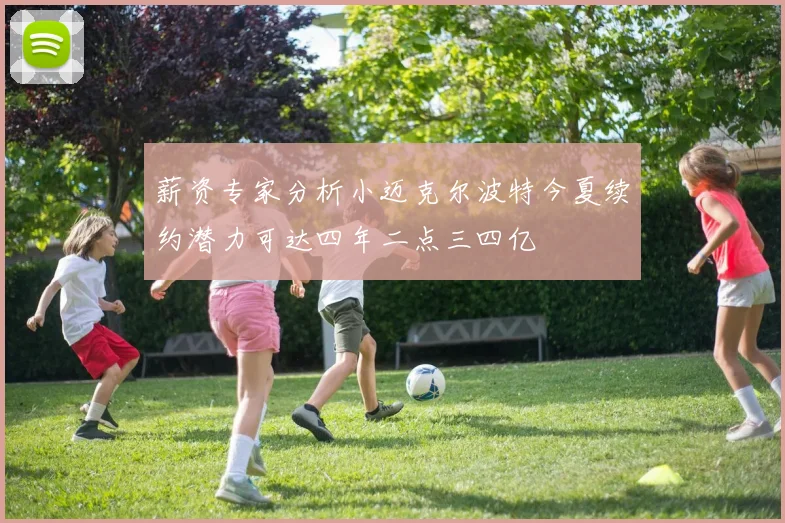 薪资专家分析小迈克尔波特今夏续约潜力可达四年二点三四亿